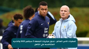 تصفيات كأس العالم.. جدول مباريات الجمعة 5 سبتمبر 2025 والأندية المتنافسة على التأهل